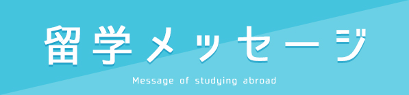 留学メッセージ Message of studying abroad